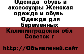 Одежда, обувь и аксессуары Женская одежда и обувь - Одежда для беременных. Калининградская обл.,Советск г.